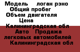  › Модель ­  логан рэно › Общий пробег ­ 322 › Объем двигателя ­ 16 › Цена ­ 125 000 - Калининградская обл. Авто » Продажа легковых автомобилей   . Калининградская обл.